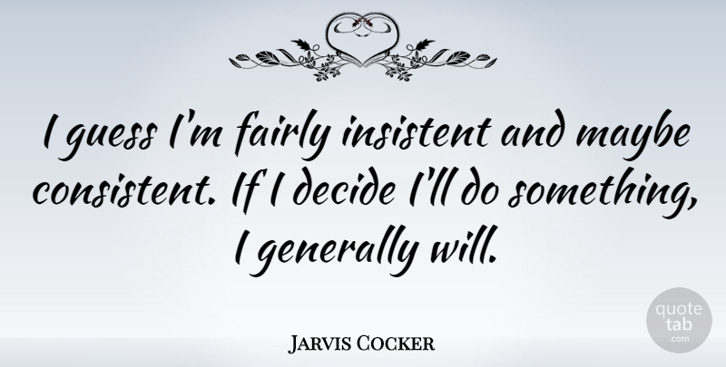 Jarvis Cocker Quote About Consistent, Ifs: I Guess Im Fairly Insistent...