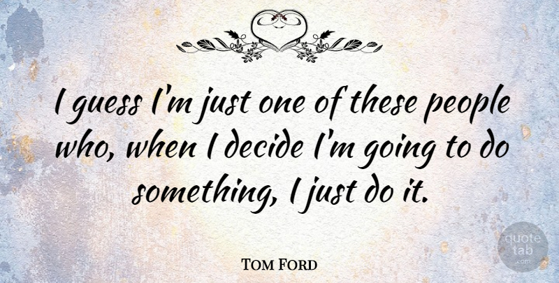Tom Ford Quote About People, Just One, Just Do It: I Guess Im Just One...