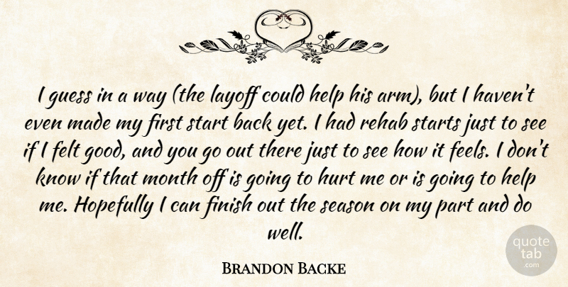 Brandon Backe Quote About Felt, Finish, Guess, Help, Hopefully: I Guess In A Way...