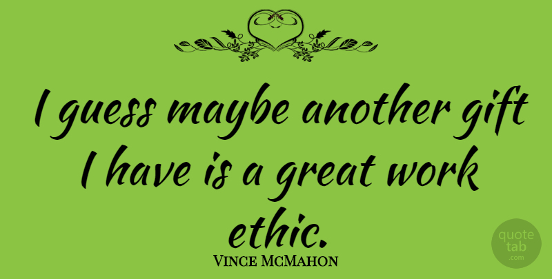Vince McMahon Quote About Work Ethic, Ethics, Great Work: I Guess Maybe Another Gift...