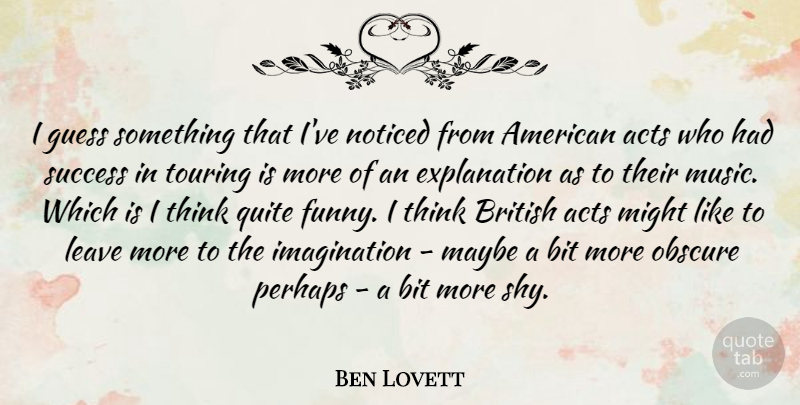 Ben Lovett Quote About Acts, Bit, British, Funny, Guess: I Guess Something That Ive...