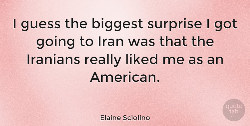 Elaine Sciolino Quote About Biggest, Guess, Iran, Iranians, Liked: I Guess The Biggest Surprise...