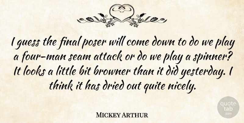 Mickey Arthur Quote About Attack, Bit, Dried, Final, Guess: I Guess The Final Poser...