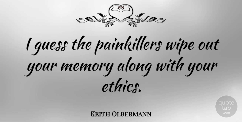 Keith Olbermann Quote About Memories, Wipe, Ethics: I Guess The Painkillers Wipe...