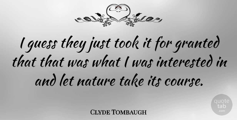 Clyde Tombaugh Quote About Nature, Granted, Courses: I Guess They Just Took...