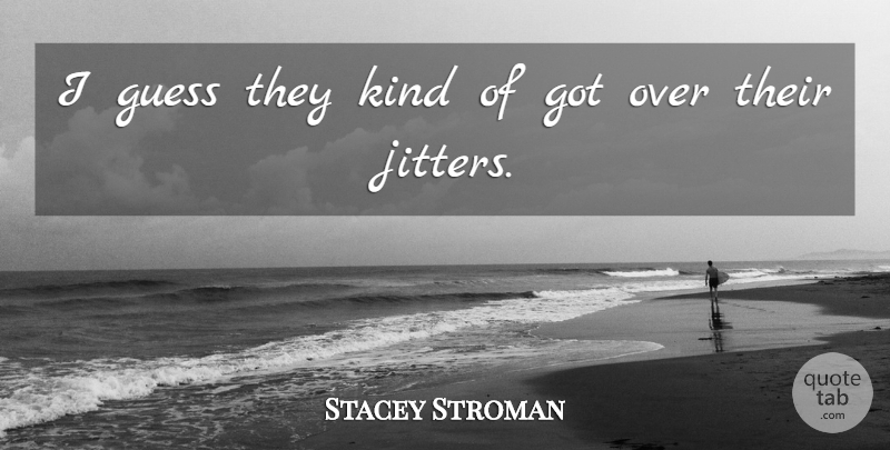 Stacey Stroman Quote About Guess: I Guess They Kind Of...