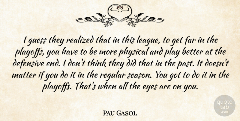 Pau Gasol Quote About Defensive, Eyes, Far, Guess, Matter: I Guess They Realized That...