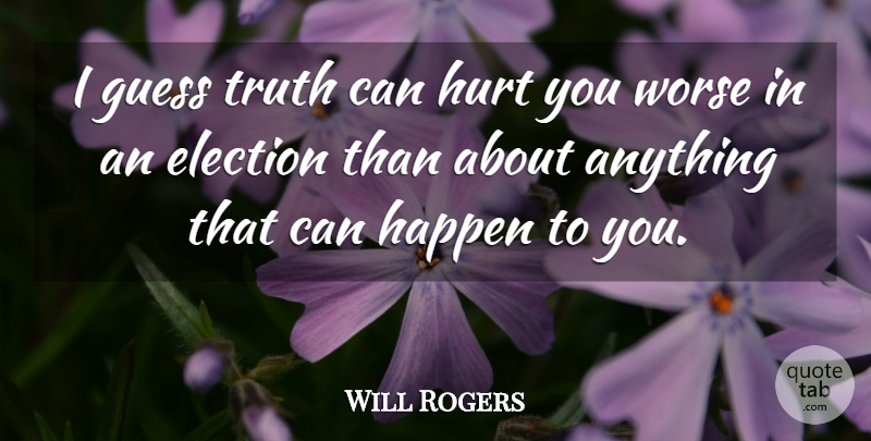 Will Rogers Quote About Hurt, America, Election: I Guess Truth Can Hurt...