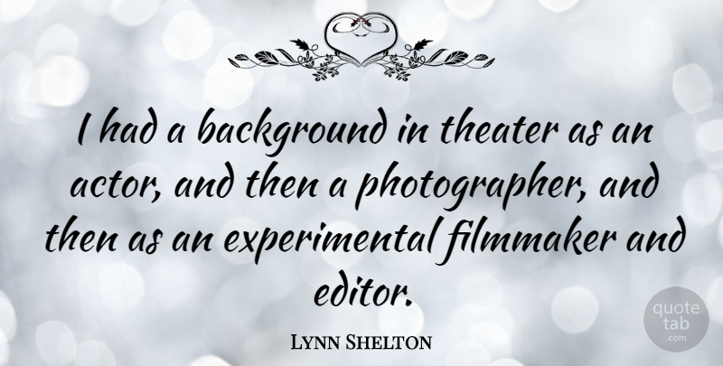 Lynn Shelton Quote About Editors, Actors, Photographer: I Had A Background In...