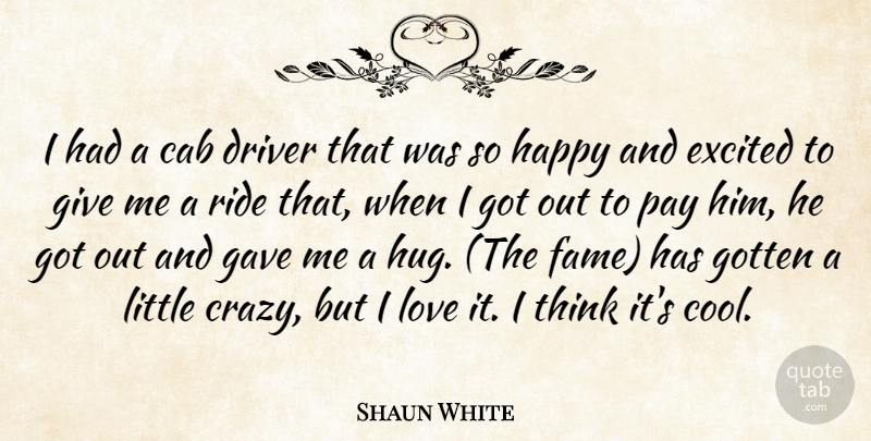 Shaun White Quote About Cab, Driver, Excited, Gave, Gotten: I Had A Cab Driver...