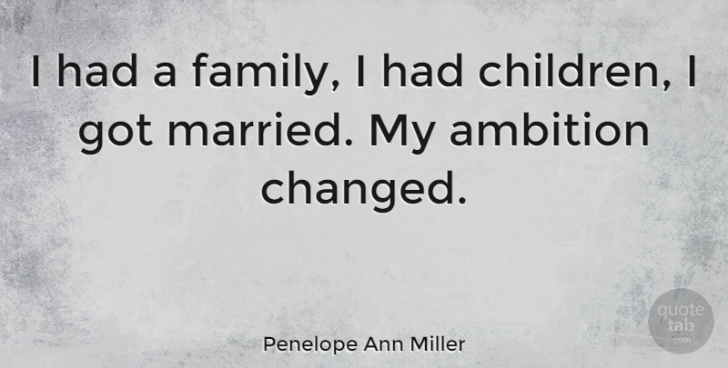 Penelope Ann Miller Quote About Children, Ambition, Married: I Had A Family I...