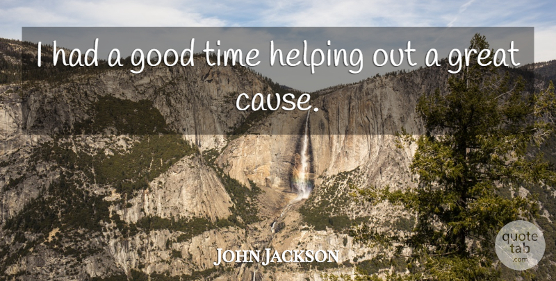 John Jackson Quote About Good, Great, Helping, Time: I Had A Good Time...