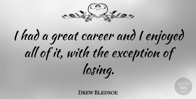 Drew Bledsoe Quote About Careers, Losing, Exception: I Had A Great Career...