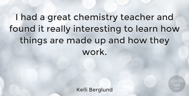 Kelli Berglund Quote About Chemistry, Found, Great, Learn, Teacher: I Had A Great Chemistry...