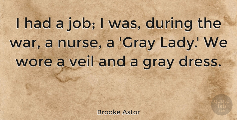 Brooke Astor Quote About Jobs, War, Nurse: I Had A Job I...