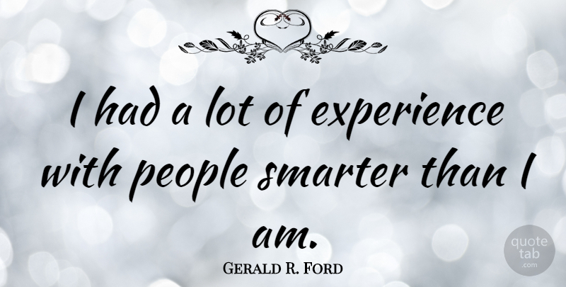 Gerald R. Ford Quote About Patriotic, People, Smarter: I Had A Lot Of...