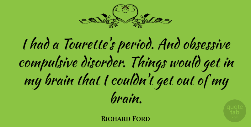 Richard Ford Quote About Brain, Obsessive Compulsive, Disorder: I Had A Tourettes Period...