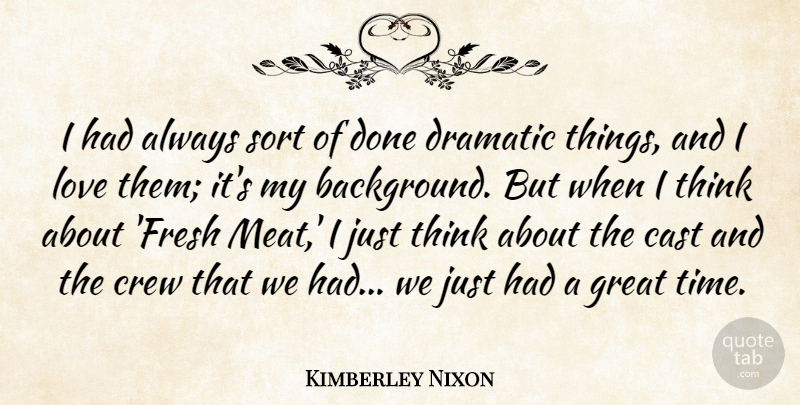 Kimberley Nixon Quote About Cast, Crew, Dramatic, Great, Love: I Had Always Sort Of...