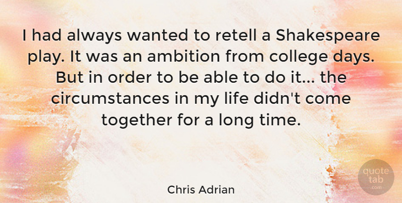 Chris Adrian Quote About Ambition, College, Life, Order, Shakespeare: I Had Always Wanted To...