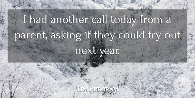 Tim Pergram Quote About Asking, Call, Next, Today: I Had Another Call Today...