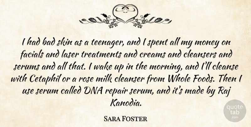Sara Foster Quote About Bad, Cleanse, Dna, Milk, Money: I Had Bad Skin As...