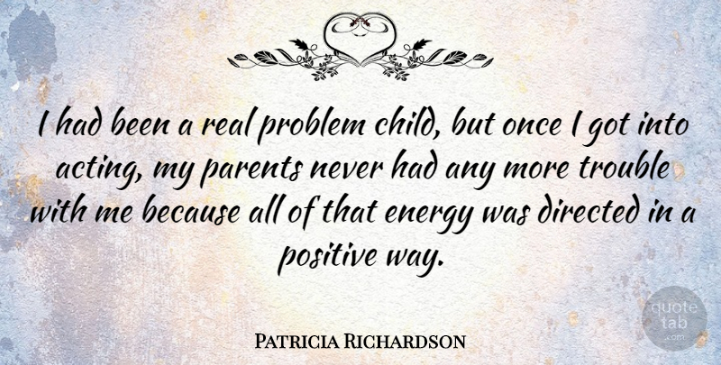 Patricia Richardson Quote About Directed, Energy, Parents, Positive, Problem: I Had Been A Real...