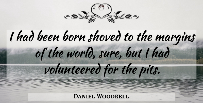 Daniel Woodrell Quote About Pits, World, Born: I Had Been Born Shoved...