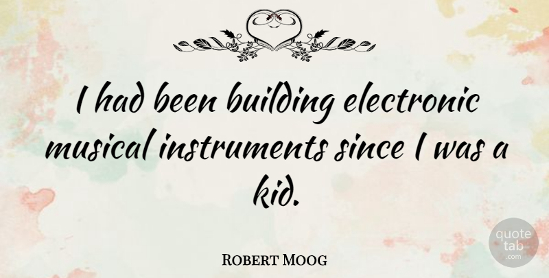 Robert Moog Quote About Kids, Musical, Building: I Had Been Building Electronic...