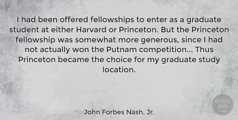 John Forbes Nash, Jr. Quote About Became, Either, Enter, Fellowship, Graduate: I Had Been Offered Fellowships...