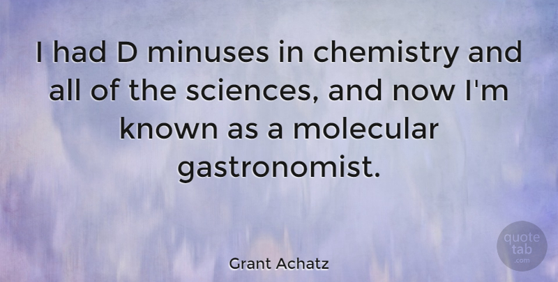 Grant Achatz Quote About Chemistry, Known: I Had D Minuses In...