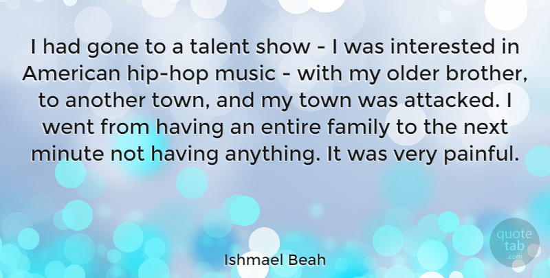 Ishmael Beah Quote About Entire, Family, Gone, Interested, Minute: I Had Gone To A...