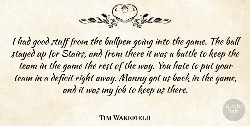Tim Wakefield Quote About Ball, Battle, Bullpen, Deficit, Game: I Had Good Stuff From...