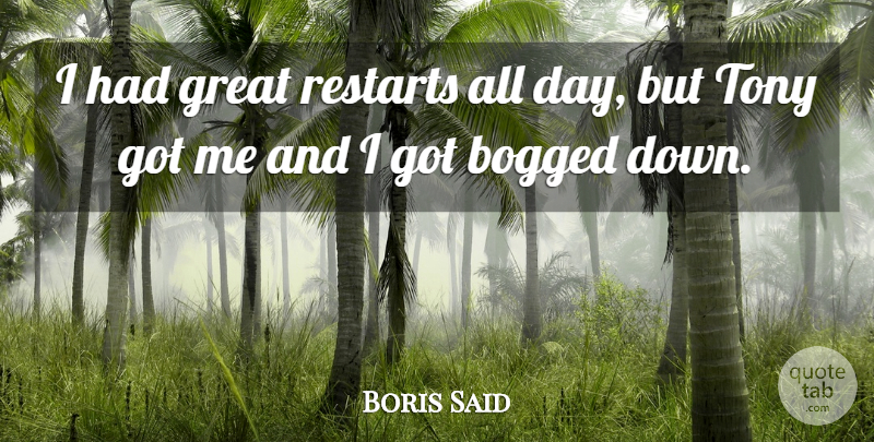Boris Said Quote About Bogged, Great, Tony: I Had Great Restarts All...