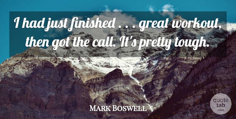 Mark Boswell Quote About Finished, Great: I Had Just Finished Great...