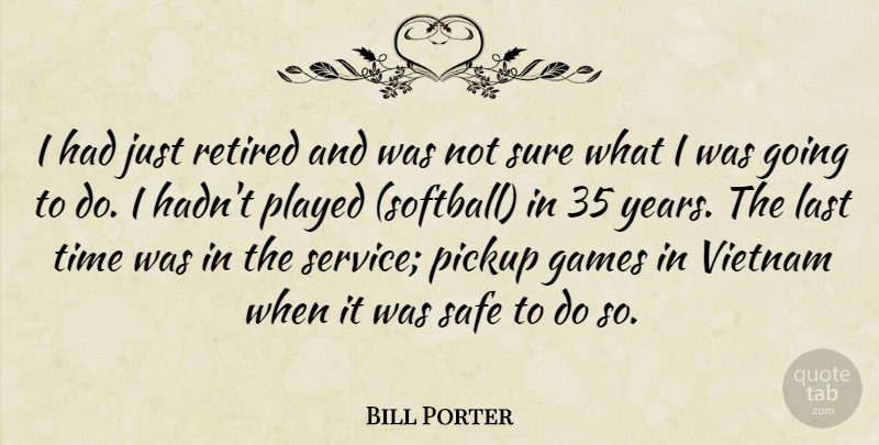 Bill Porter Quote About Games, Last, Pickup, Played, Retired: I Had Just Retired And...