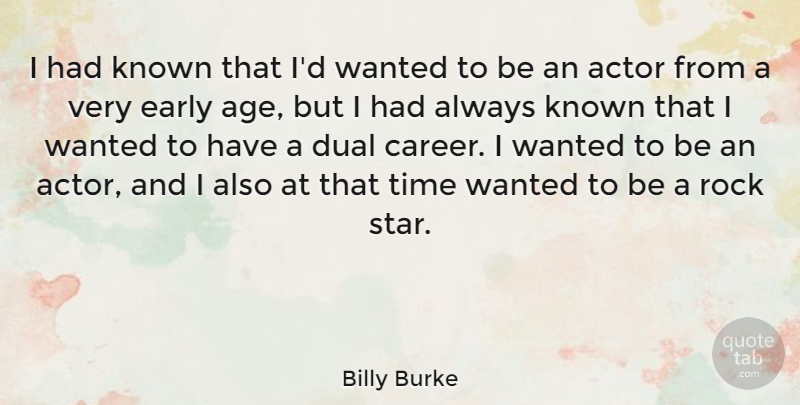 Billy Burke Quote About Age, Dual, Early, Known, Rock: I Had Known That Id...