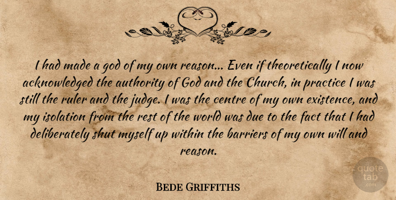 Bede Griffiths Quote About Authority, Barriers, Centre, Due, Existence: I Had Made A God...