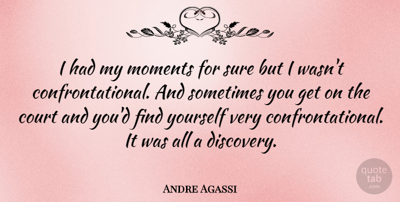Andre Agassi Quote About Discovery, Finding Yourself, Sometimes: I Had My Moments For...