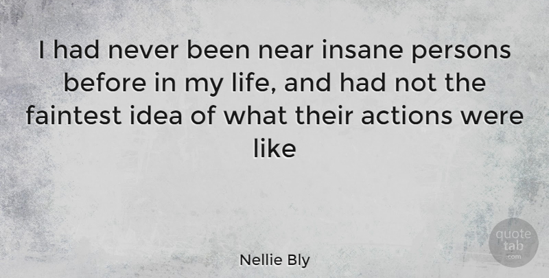 Nellie Bly Quote About Ideas, Insane Person, Action: I Had Never Been Near...