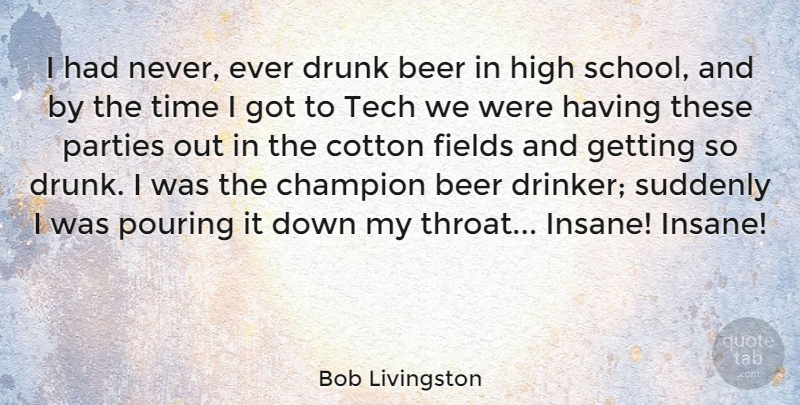 Bob Livingston Quote About Cotton, Drunk, Fields, High, Parties: I Had Never Ever Drunk...