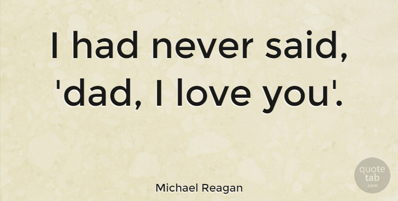 Michael Reagan Quote About I Love You, Dad, Love You: I Had Never Said Dad...
