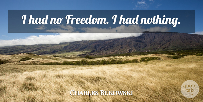 Charles Bukowski Quote About undefined: I Had No Freedom I...
