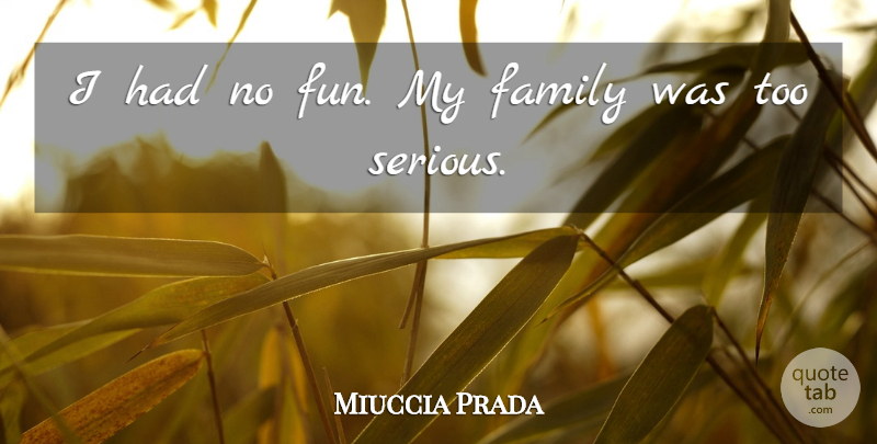 Miuccia Prada Quote About Fun, Serious, My Family: I Had No Fun My...