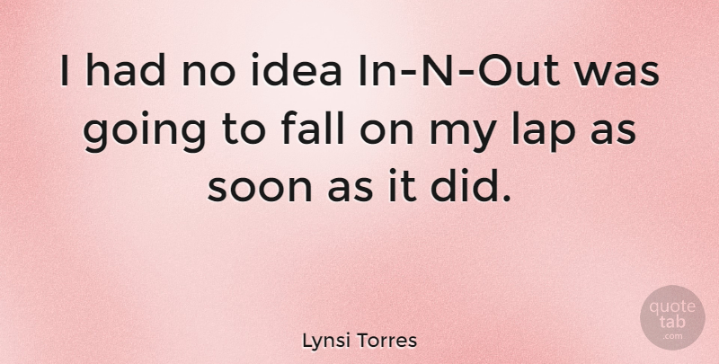 Lynsi Torres Quote About undefined: I Had No Idea In...