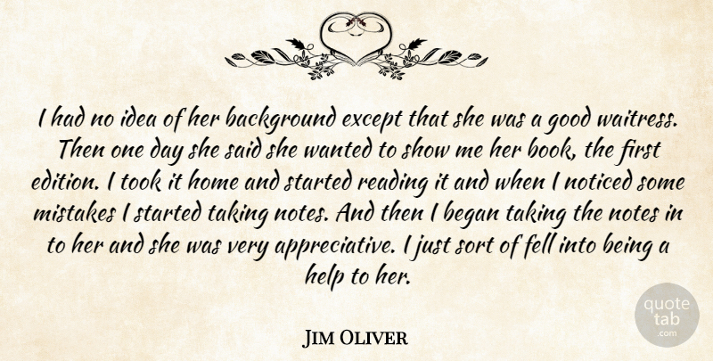 Jim Oliver Quote About Background, Began, Except, Fell, Good: I Had No Idea Of...