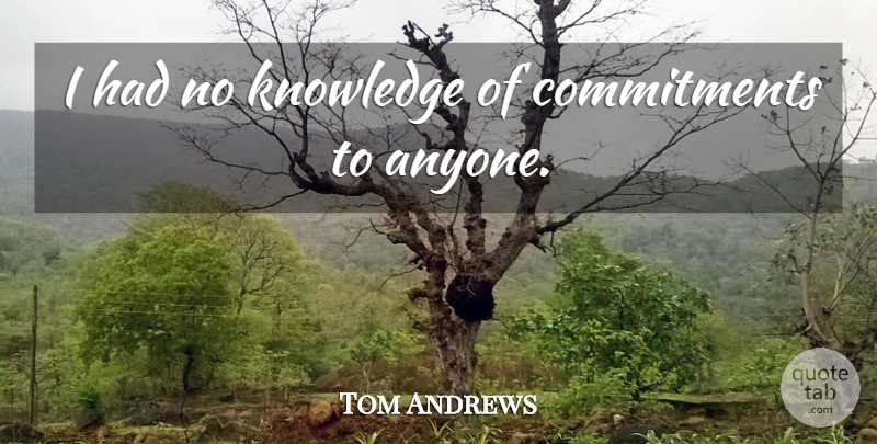 Tom Andrews Quote About Knowledge: I Had No Knowledge Of...