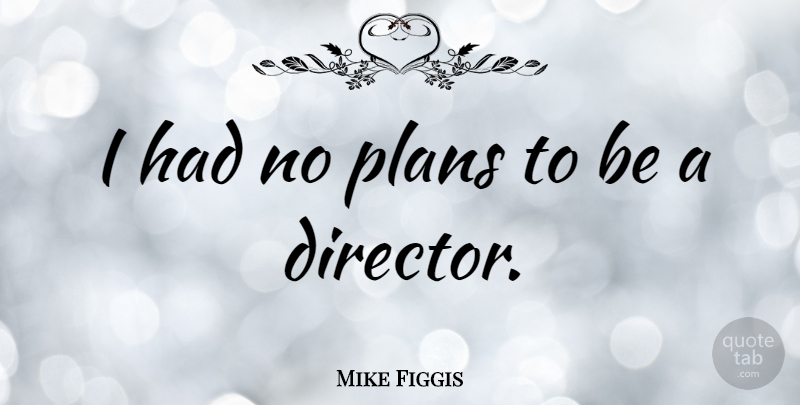 Mike Figgis Quote About Directors, Plans: I Had No Plans To...