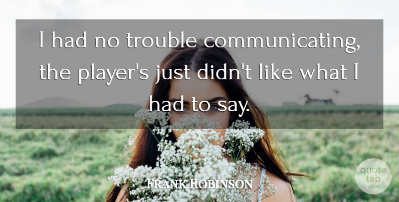 Frank Robinson Quote About Player, Trouble, Communicate: I Had No Trouble Communicating...