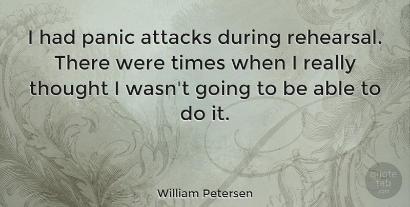 William Petersen Quote About Able, Panic, Rehearsal: I Had Panic Attacks During...