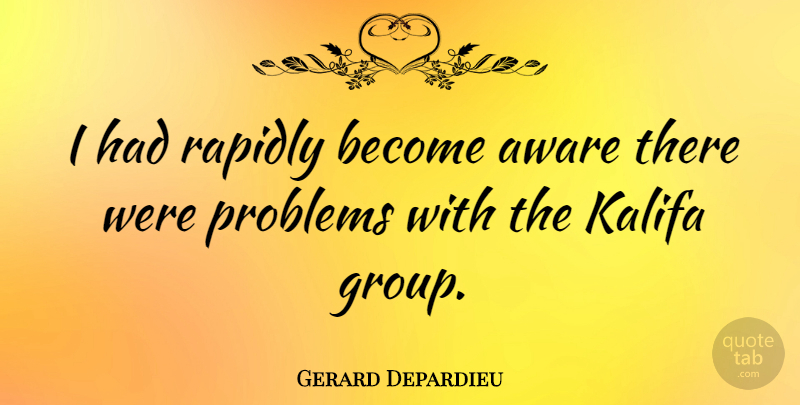 Gerard Depardieu Quote About Aware, Problems, Rapidly: I Had Rapidly Become Aware...